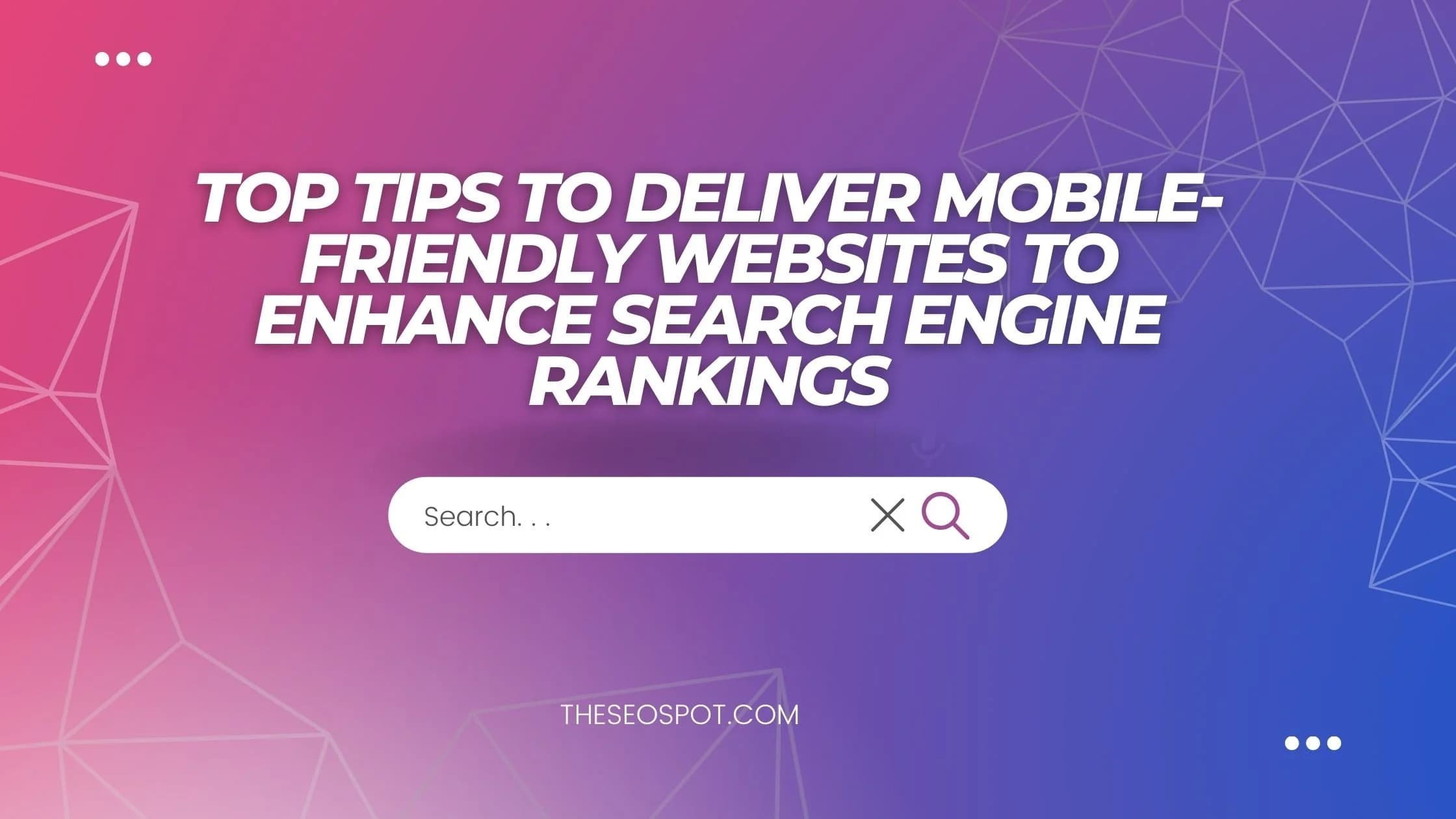 Top Tips to Deliver Mobile-friendly Websites to Enhance Search Engine Rankings