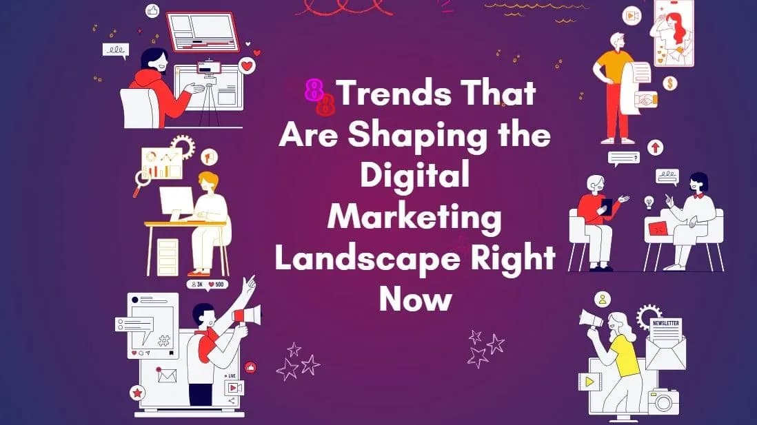 8 Trends That Are Shaping the Digital Marketing Landscape Right Now