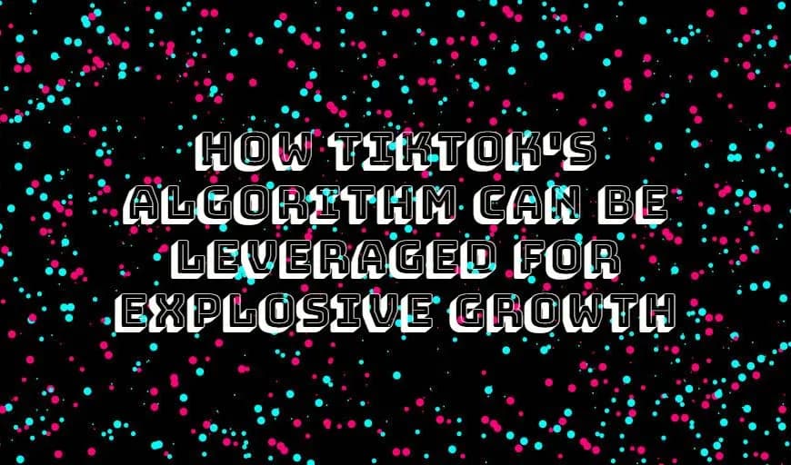 How TikTok’s Algorithm Can Be Leveraged for Explosive Growth