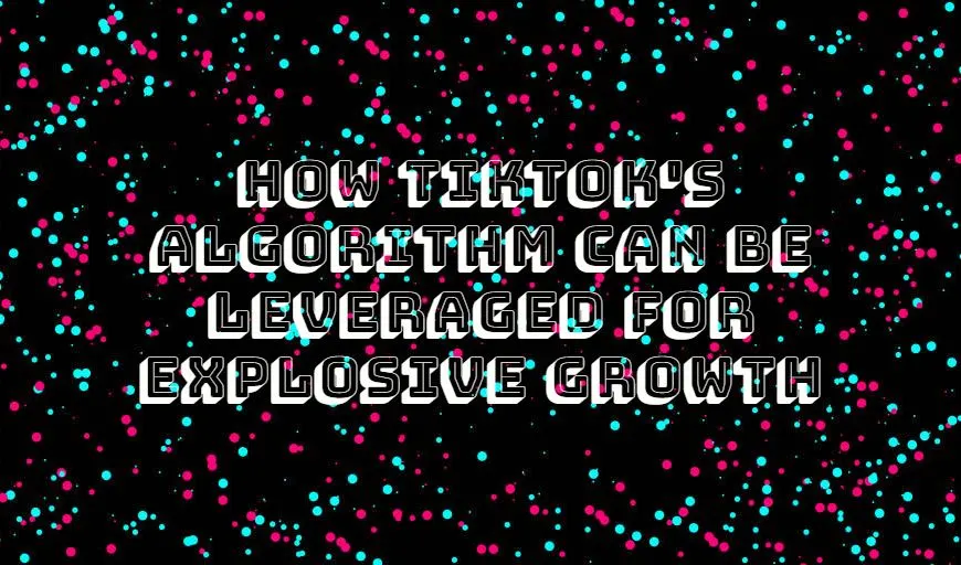 TikTok's Algorithm Can Be Leveraged for Explosive Growth